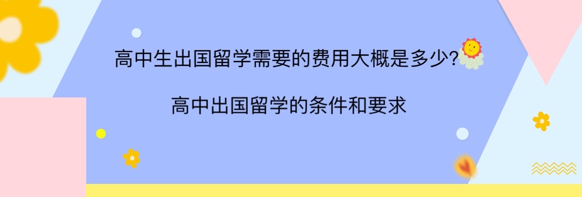 高中生出國留學需要的費用大概是多少?高中出國留學的條件和要求