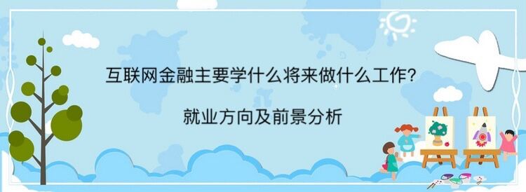 互聯網金融主要學什么將來做什么工作?就業方向及前景分析