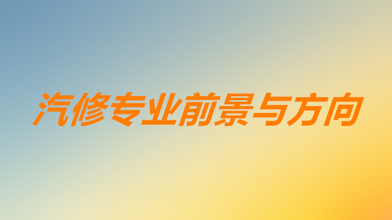 汽修專業(yè)主要學(xué)什么課程內(nèi)容?汽修專業(yè)就業(yè)方向以及前景如何?