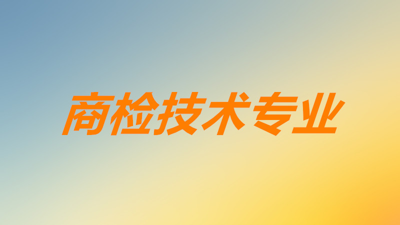 商檢技術專業(yè)主要學什么課程?商檢技術冷門嗎就業(yè)前景分析