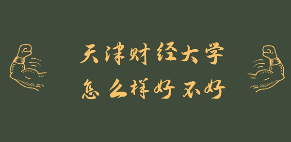 1646892448118380.jpg 天津財經大學怎么樣好不好?(什么檔次、王牌專業、就業前景)