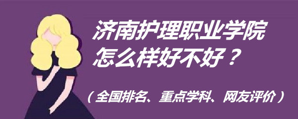 1653813340423002.jpg 濟南護理職業學院怎么樣好不好?(全國排名、重點學科、網友評價