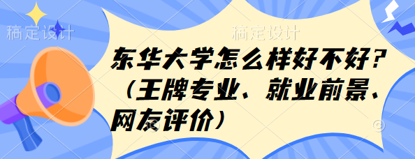 1657693089103573.png 東華大學怎么樣好不好?(王牌專業、就業前景、網友評價)