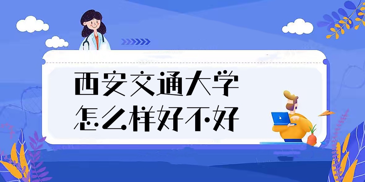 1657787198449337.jpg 西安交通大學怎么樣好不好(什么檔次、全國排名、校友評價)