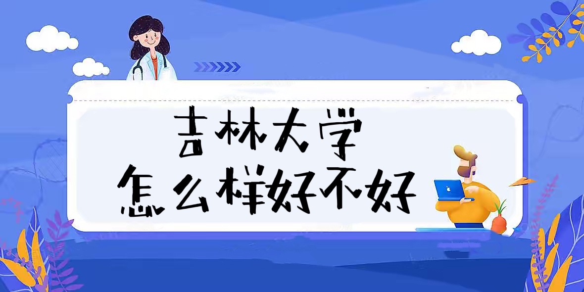 1658116155566427.jpg 吉林大學怎么樣好不好(什么檔次、全國排名、口碑評價)