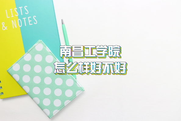 1659516307126027.png 南昌工學(xué)院怎么樣好不好?(什么檔次、王牌專業(yè)、院校口碑)