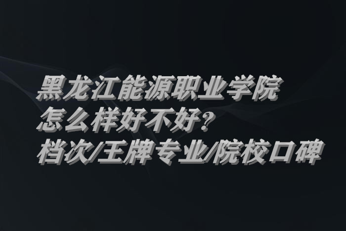 1661160478147599.jpg 黑龍江能源職業(yè)學(xué)院怎么樣好不好?什么檔次/王牌專(zhuān)業(yè)/院校口碑
