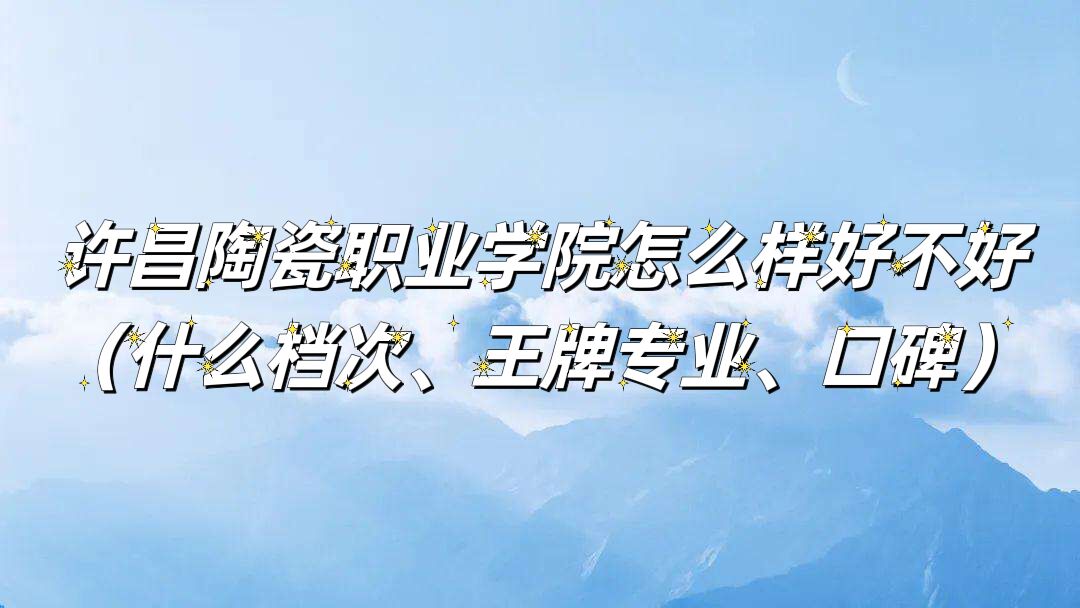 1662436467525770.jpg 許昌陶瓷職業學院怎么樣好不好(什么檔次、王牌專業、口碑)