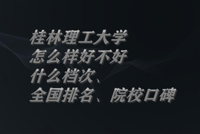 1663750763989194.jpg 桂林理工大學(xué)怎么樣好不好(什么檔次、全國(guó)排名、院校口碑)