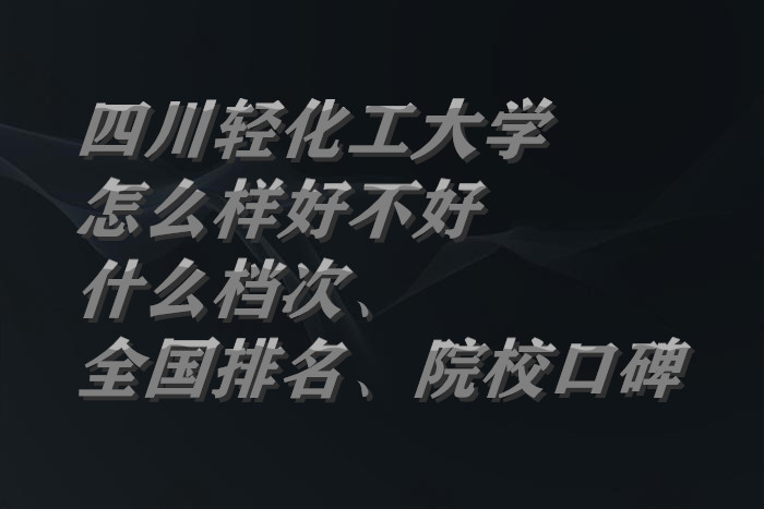 1663825461393168.jpg 四川輕化工大學怎么樣好不好(什么檔次、全國排名、院校口碑)