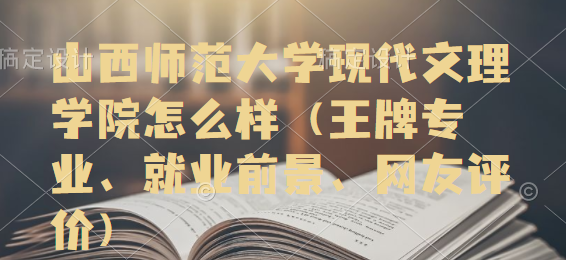 1664354646799483.png 山西師范大學(xué)現(xiàn)代文理學(xué)院怎么樣(王牌專業(yè)、就業(yè)前景、網(wǎng)友評(píng)價(jià)