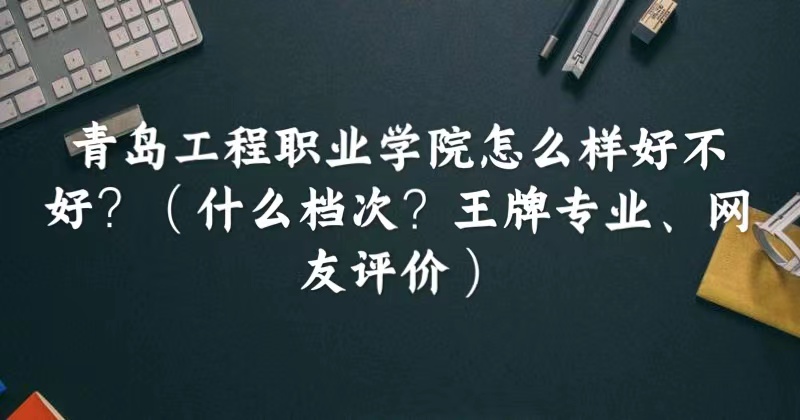 1664508400720845.jpg 青島工程職業學院怎么樣好不好(什么檔次、王牌專業、網友評價)
