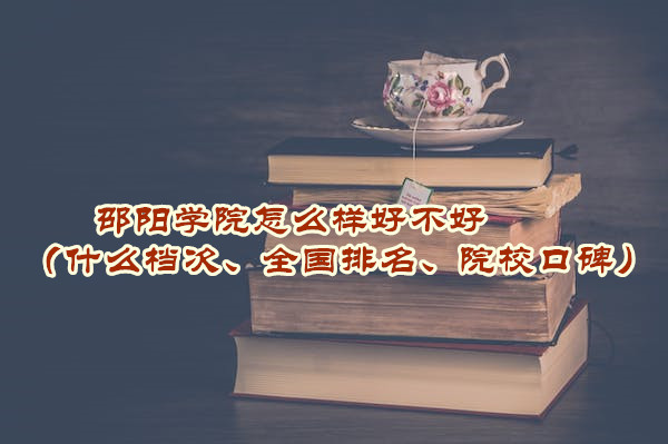 1665308585629277.jpg 邵陽學院怎么樣好不好(什么檔次、全國排名、院校口碑)