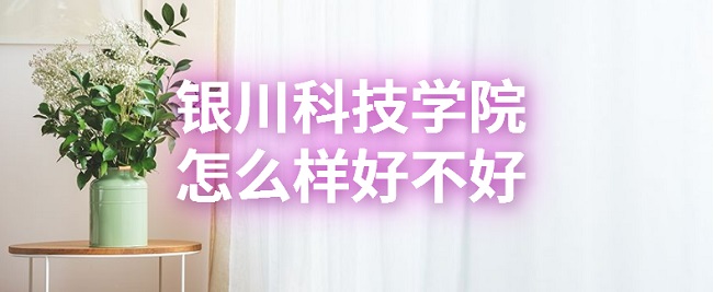 1665990363893560.jpg 銀川科技學院怎么樣好不好?(什么檔次、就業前景、口碑評價)