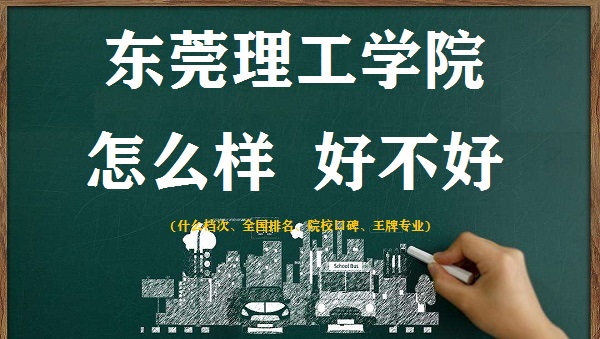 1665998287881519.jpg 東莞理工學院怎么樣好不好(什么檔次、全國排名、王牌專業)