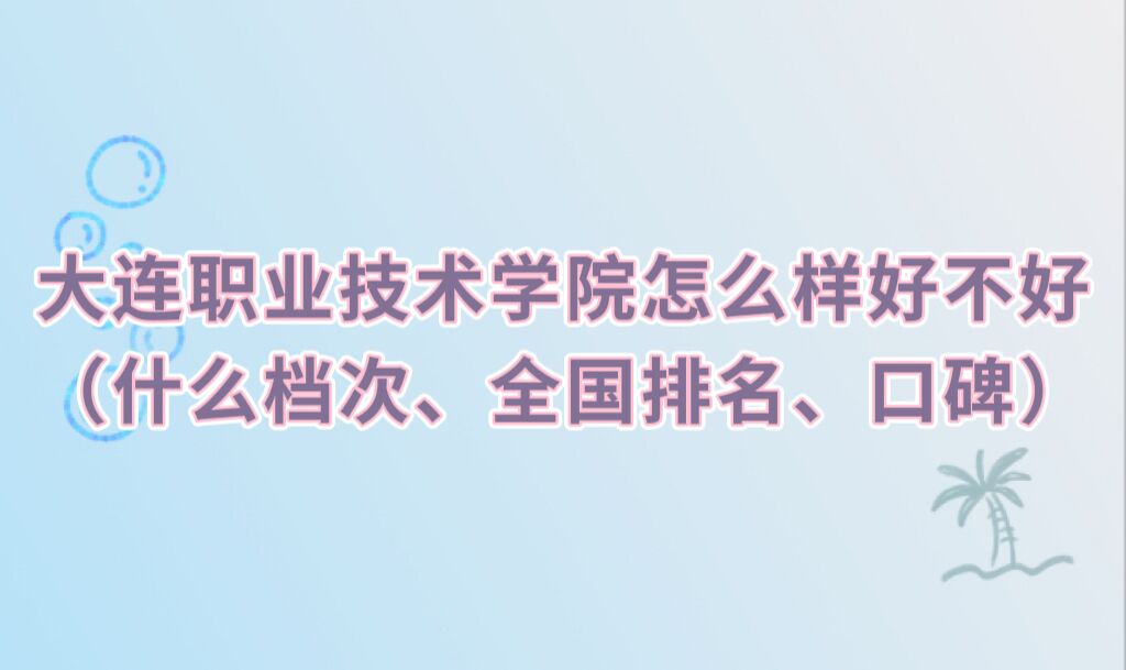 1666167625514746.jpg 大連職業(yè)技術(shù)學(xué)院怎么樣好不好(什么檔次、全國(guó)排名、口碑)