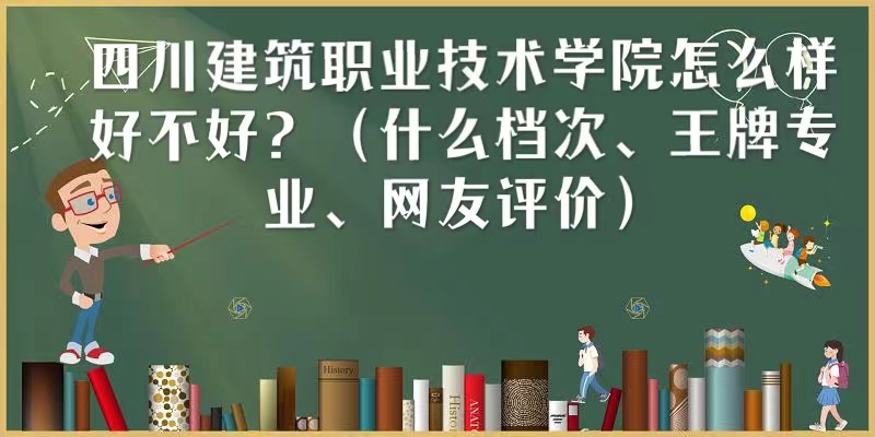 1666851741316242.jpg 四川建筑職業(yè)技術(shù)學(xué)院怎么樣好不好(什么檔次、王牌專業(yè))