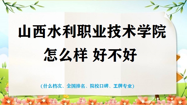 1667897220979845.jpg 山西水利職業(yè)技術(shù)學(xué)院怎么樣好不好(什么檔次 全國排名 王牌專業(yè))