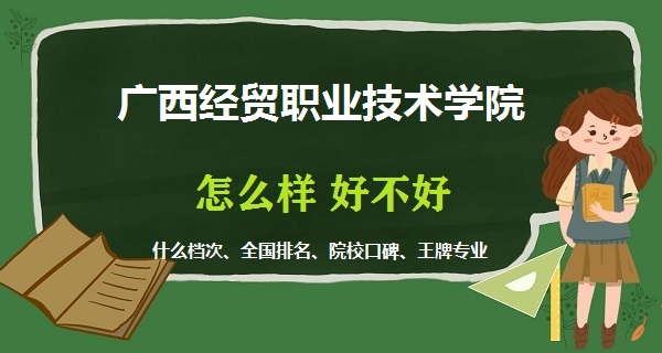 1668582397897462.jpg 廣西經(jīng)貿(mào)職業(yè)技術(shù)學(xué)院怎么樣好不好(什么檔次 全國(guó)排名 王牌專(zhuān)業(yè))