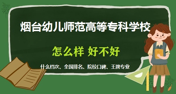 1668674969189920.jpg 煙臺幼兒師范高等專科學校怎么樣好不好(什么檔次、王牌專業)