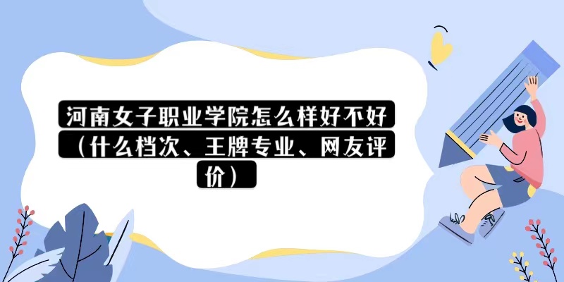 166875818516357.jpg 河南女子職業學院怎么樣好不好(什么檔次、王牌專業、網友評價)
