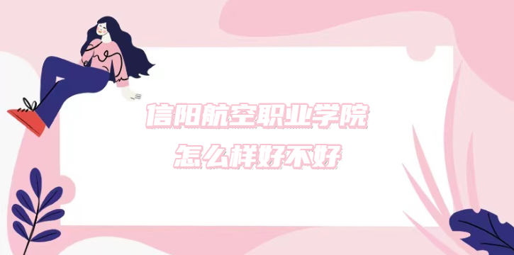 1669183574787558.png 信陽航空職業學院怎么樣好不好?(什么檔次、王牌專業、口碑)
