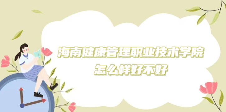 1669359256561415.png 海南健康管理職業技術學院怎么樣好不好(什么檔次/專業設置)