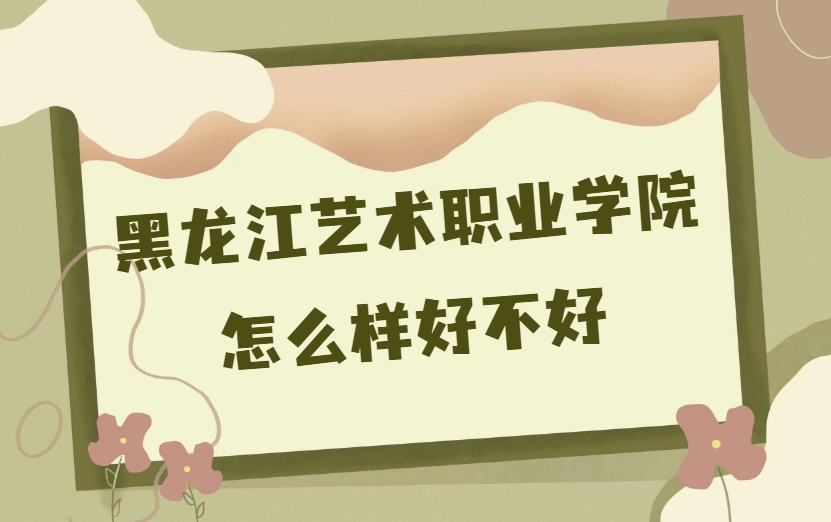 1669365722963581.png 黑龍江藝術(shù)職業(yè)學(xué)院怎么樣好不好(什么檔次、王牌專(zhuān)業(yè)、校友評(píng)價(jià))