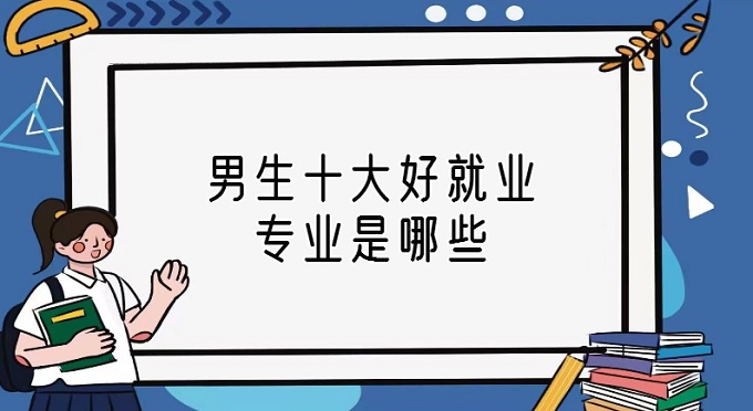 1671767259106199.jpg 男生十大好就業專業是哪些?男生就業前景好的專業排名